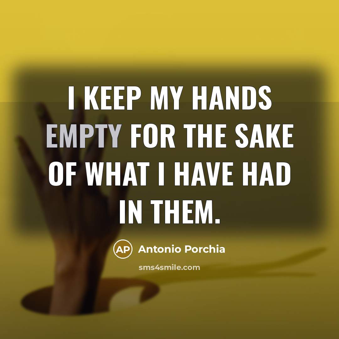 “I keep my hands empty for the sake of what…” quote by Antonio Porchia