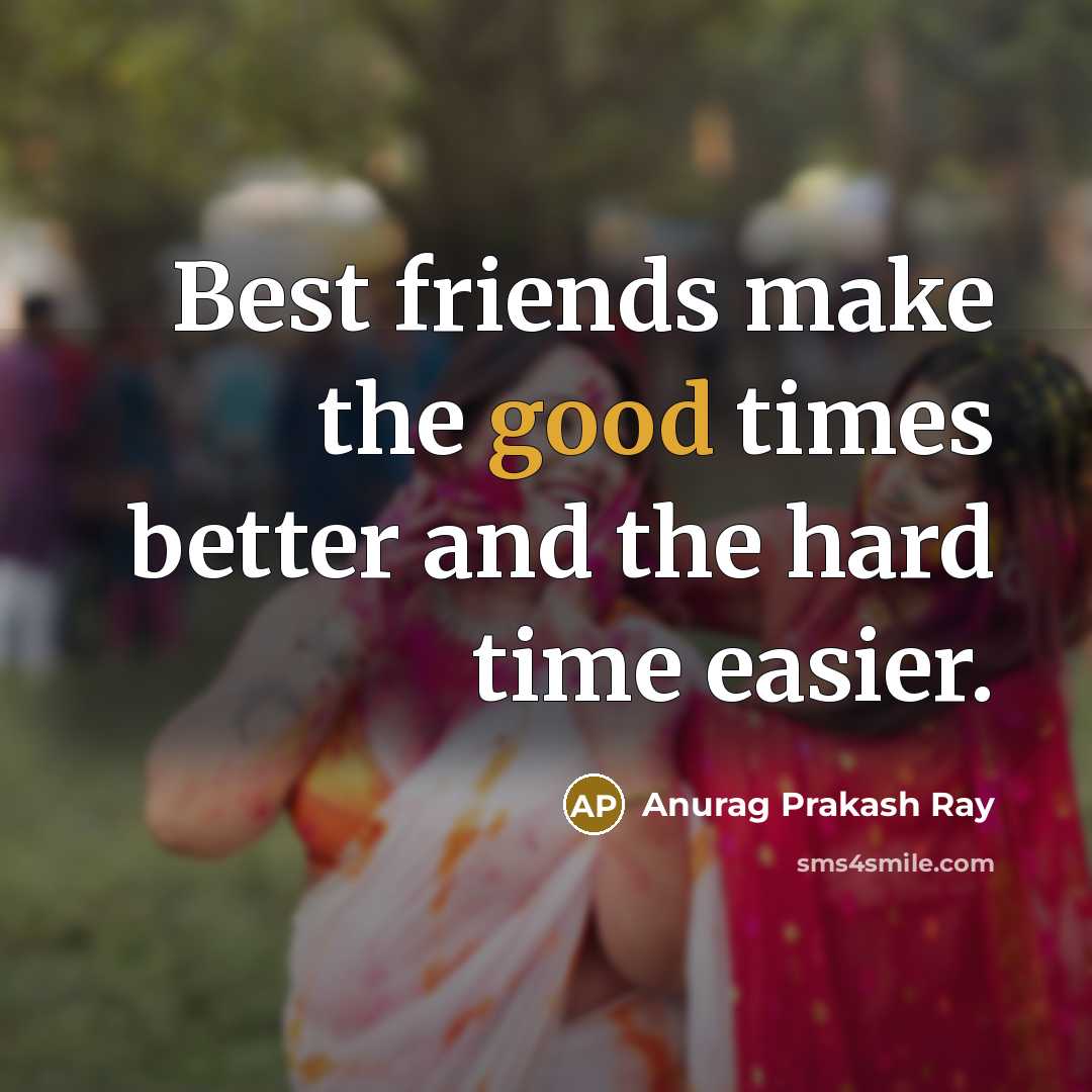 “Best friends make the good times better and the hard…” quote by Anurag Prakash Ray
