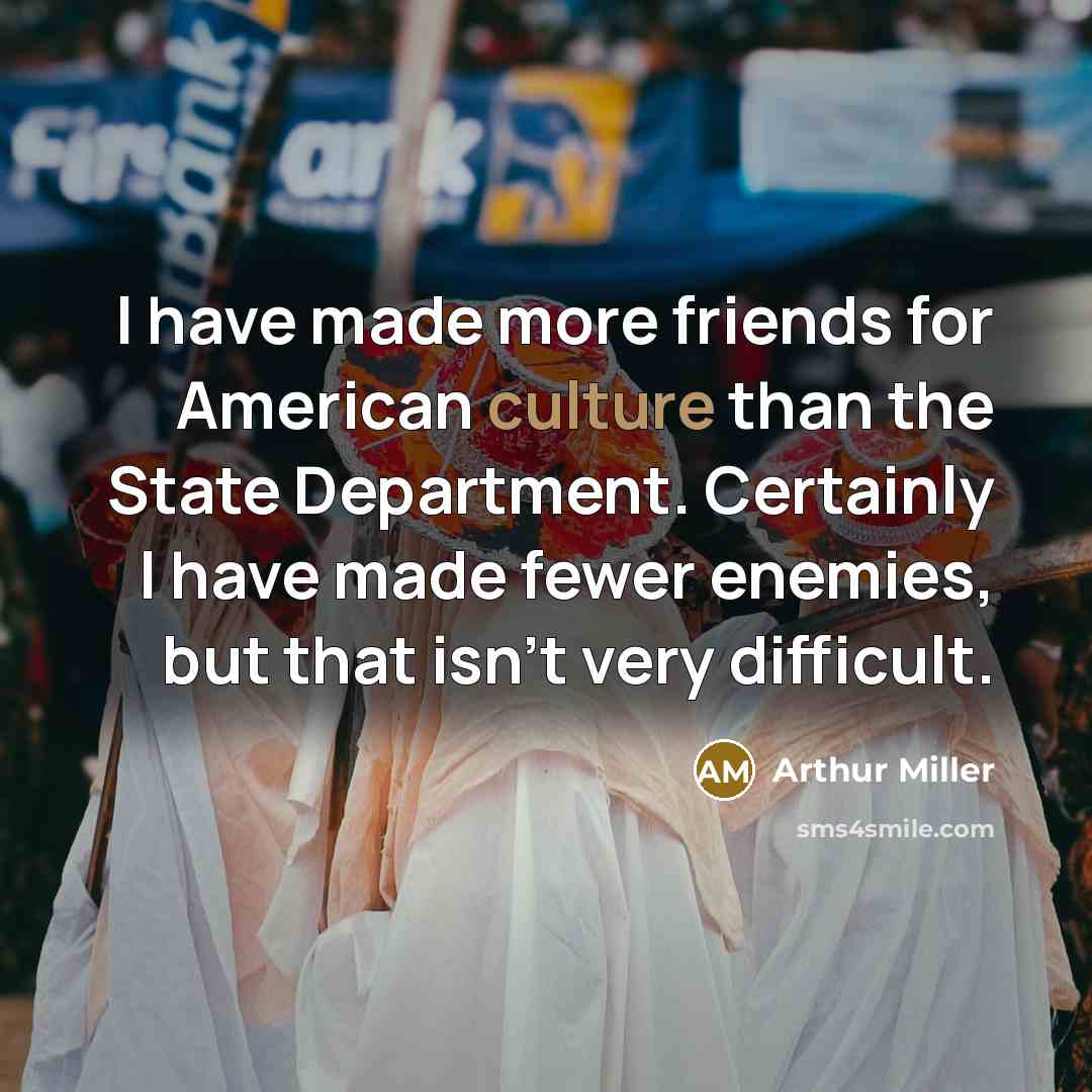 “I have made more friends for American culture than the…” quote by Arthur Miller