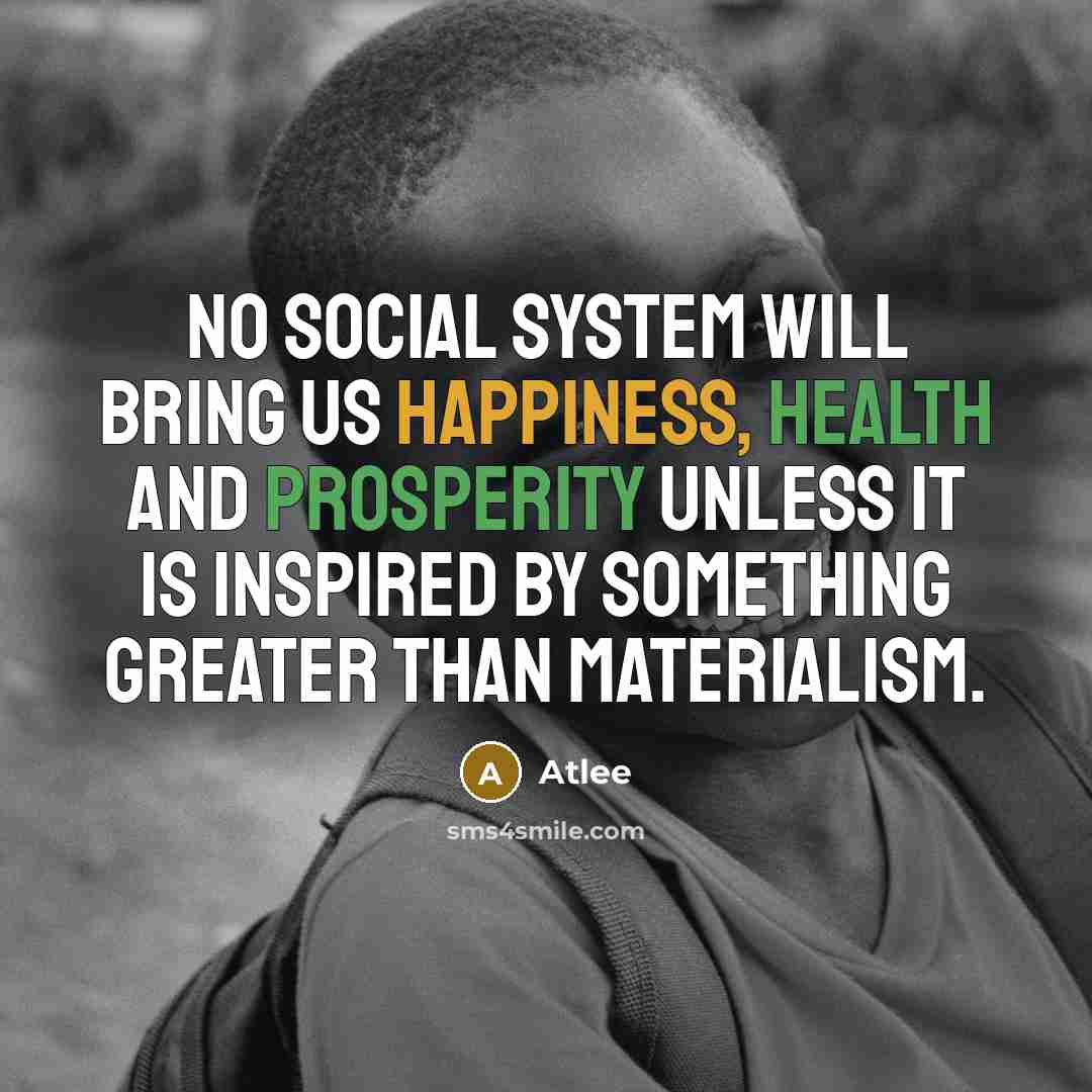 “No social system will bring us happiness, health and prosperity unless it is inspired by something greater than materialism.” quote by Atlee