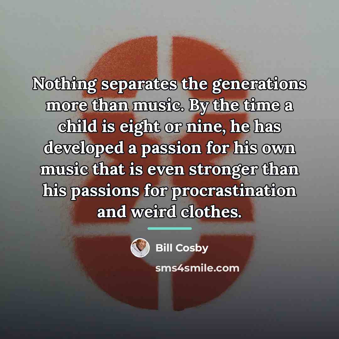 “Nothing separates the generations more than music. By the time…” quote by Bill Cosby