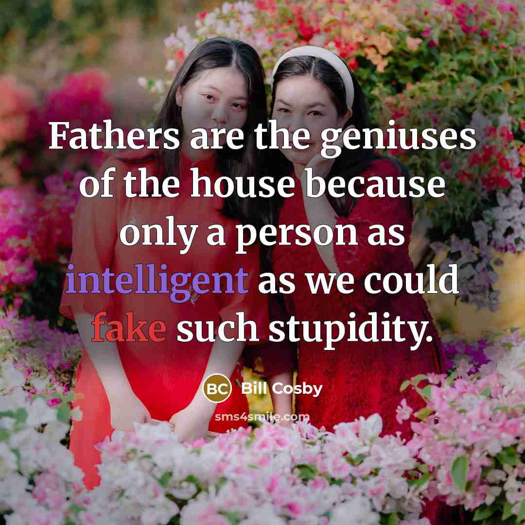 “Fathers are the geniuses of the house because only a…” quote by Bill Cosby