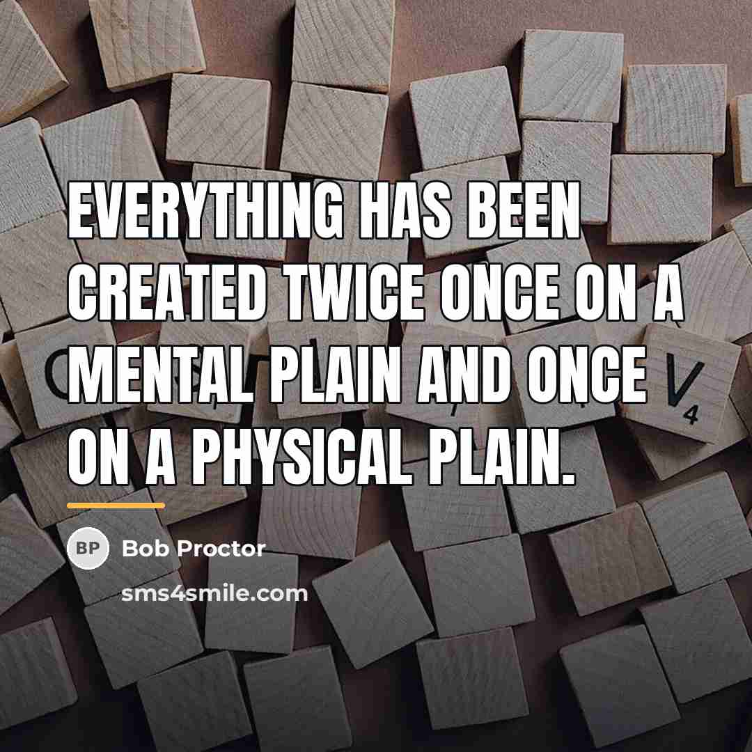 “Everything has been created twice once on a mental plain…” quote by Bob Proctor