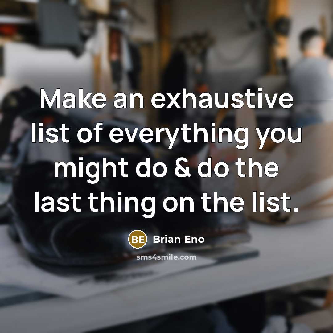 “Make an exhaustive list of everything you might do &…” quote by Brian Eno
