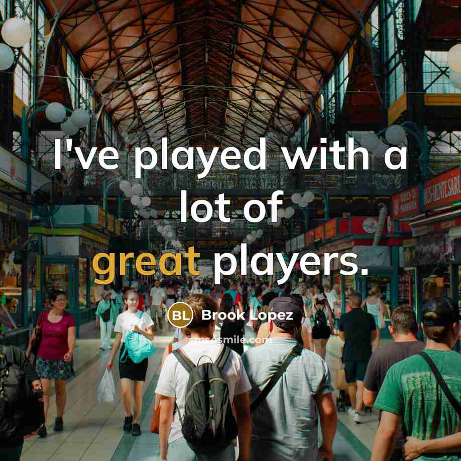 “I've played with a lot of great players.” quote by Brook Lopez