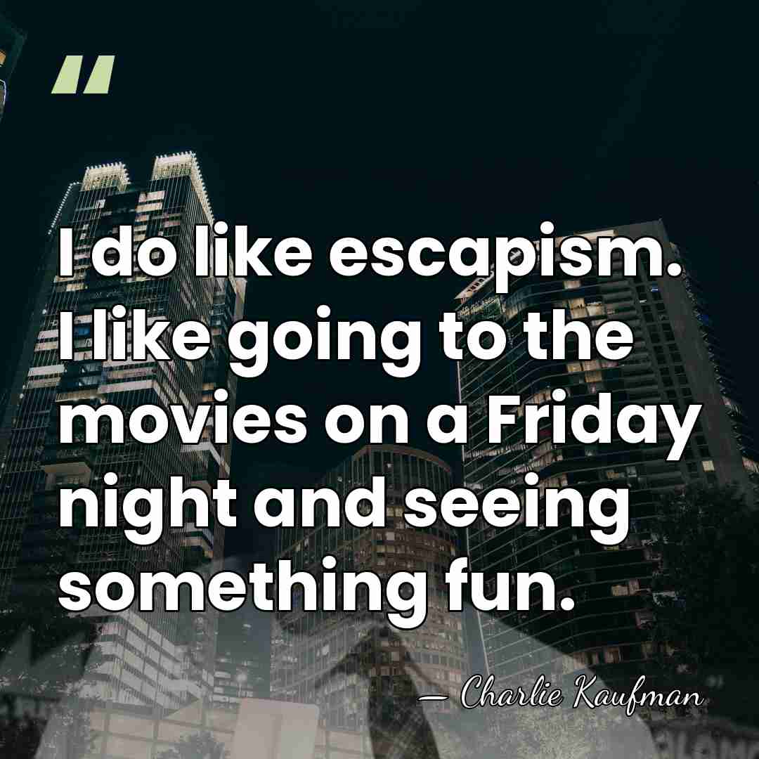 I do like escapism. I like going to the movies on a&hellip; - Charlie Kaufman