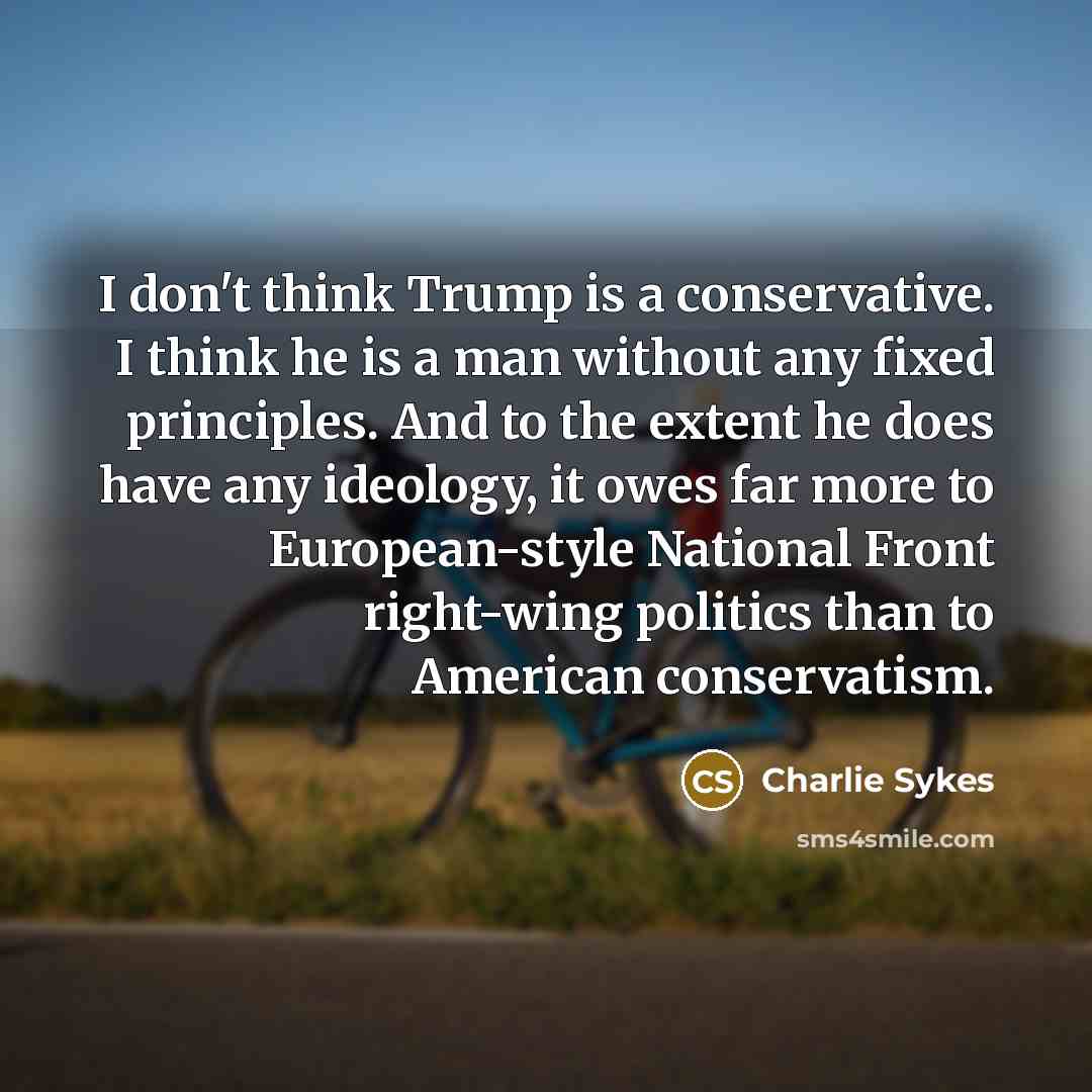 “I don't think Trump is a conservative. I think he…” quote by Charlie Sykes