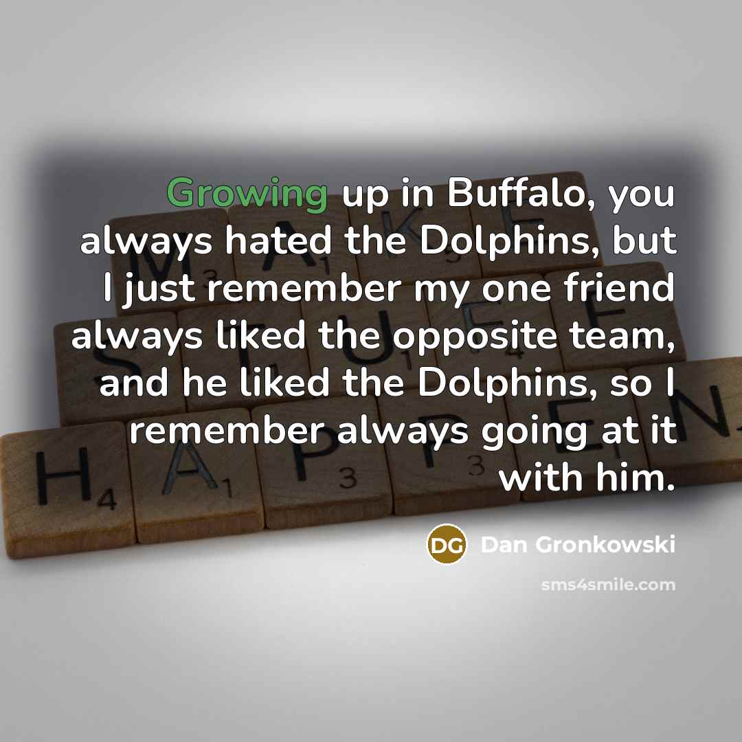 “Growing up in Buffalo, you always hated the Dolphins, but…” quote by Dan Gronkowski