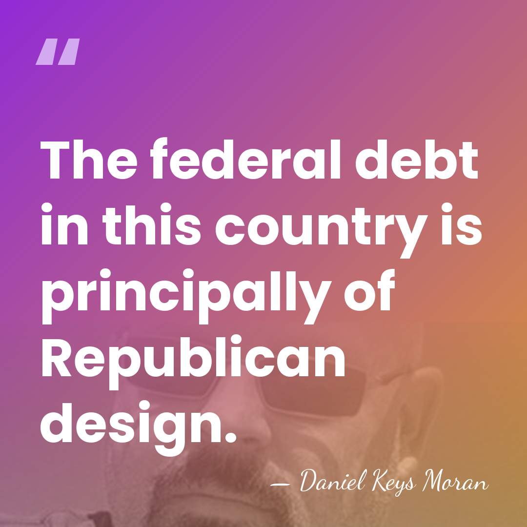 The federal debt in this country is principally of Republican design. - Daniel Keys Moran