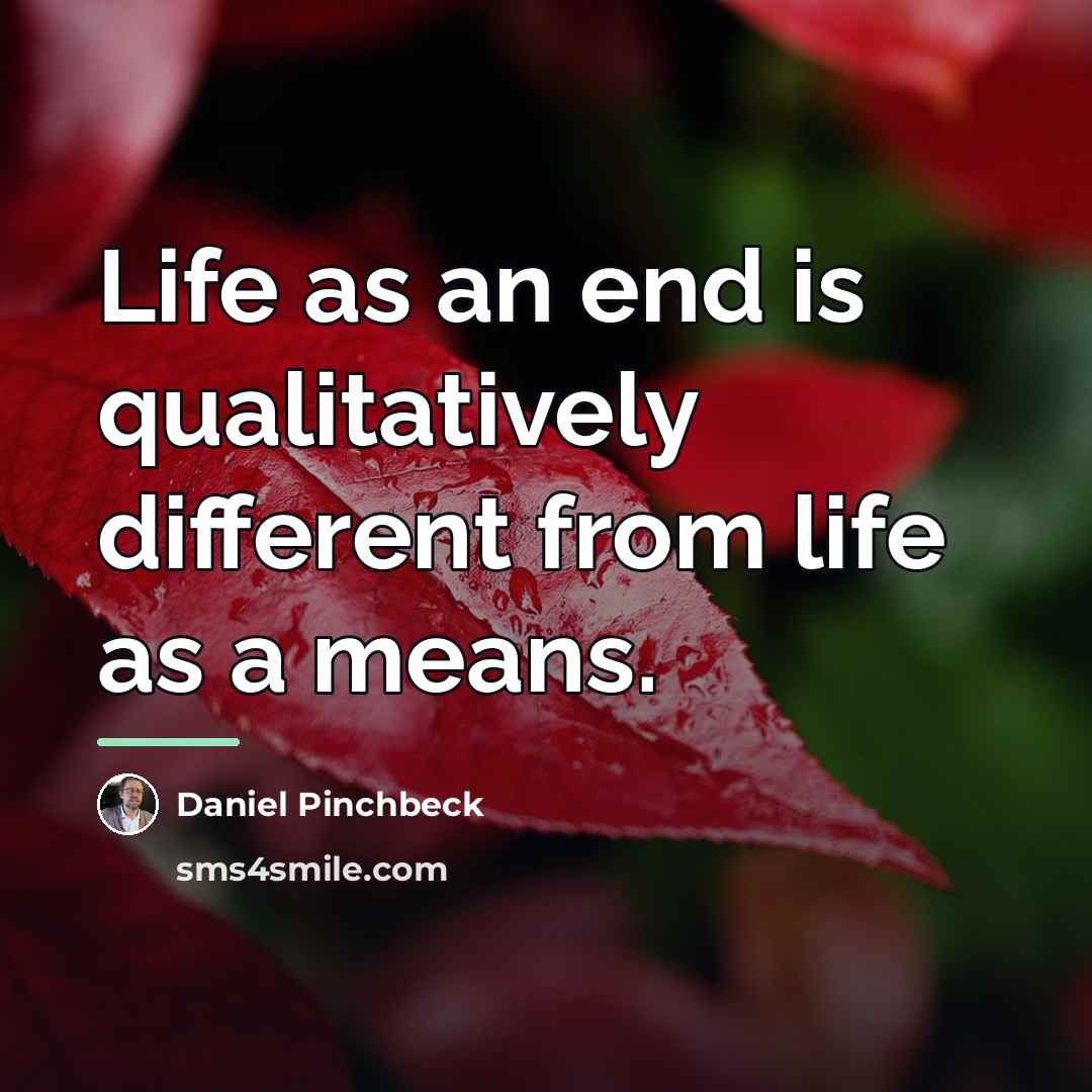 “Life as an end is qualitatively different from life as…” quote by Daniel Pinchbeck