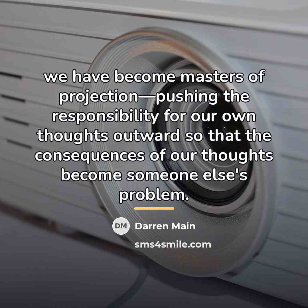 “we have become masters of projection—pushing the responsibility for our…” quote by Darren Main