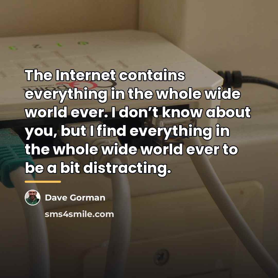 “The Internet contains everything in the whole wide world ever.…” quote by Dave Gorman