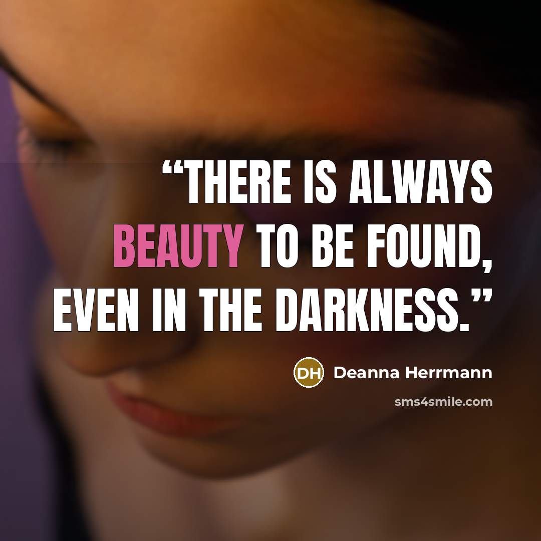 “There is always beauty to be found, even in the darkness.” quote by Deanna Herrmann