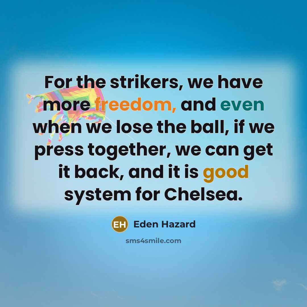 “For the strikers, we have more freedom, and even when we lose the ball, if we press together, we can get it back, and it is good system for Chelsea.” quote by Eden Hazard