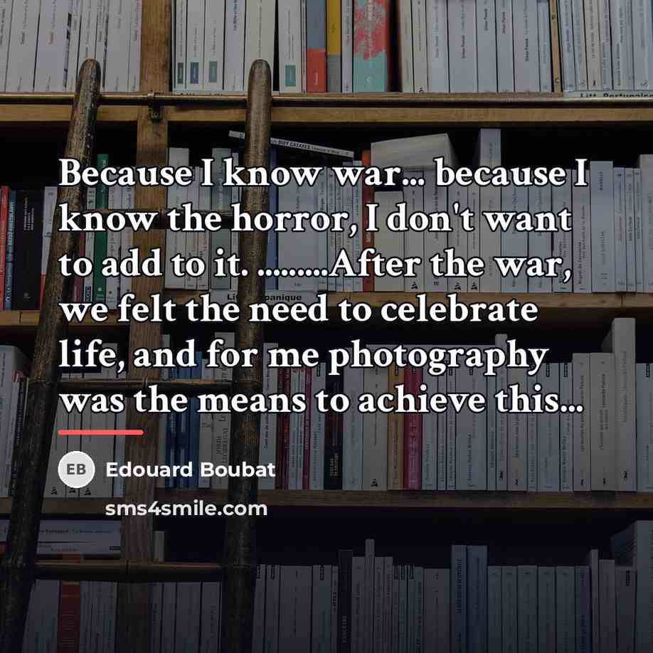 “Because I know war... because I know the horror, I…” quote by Edouard Boubat