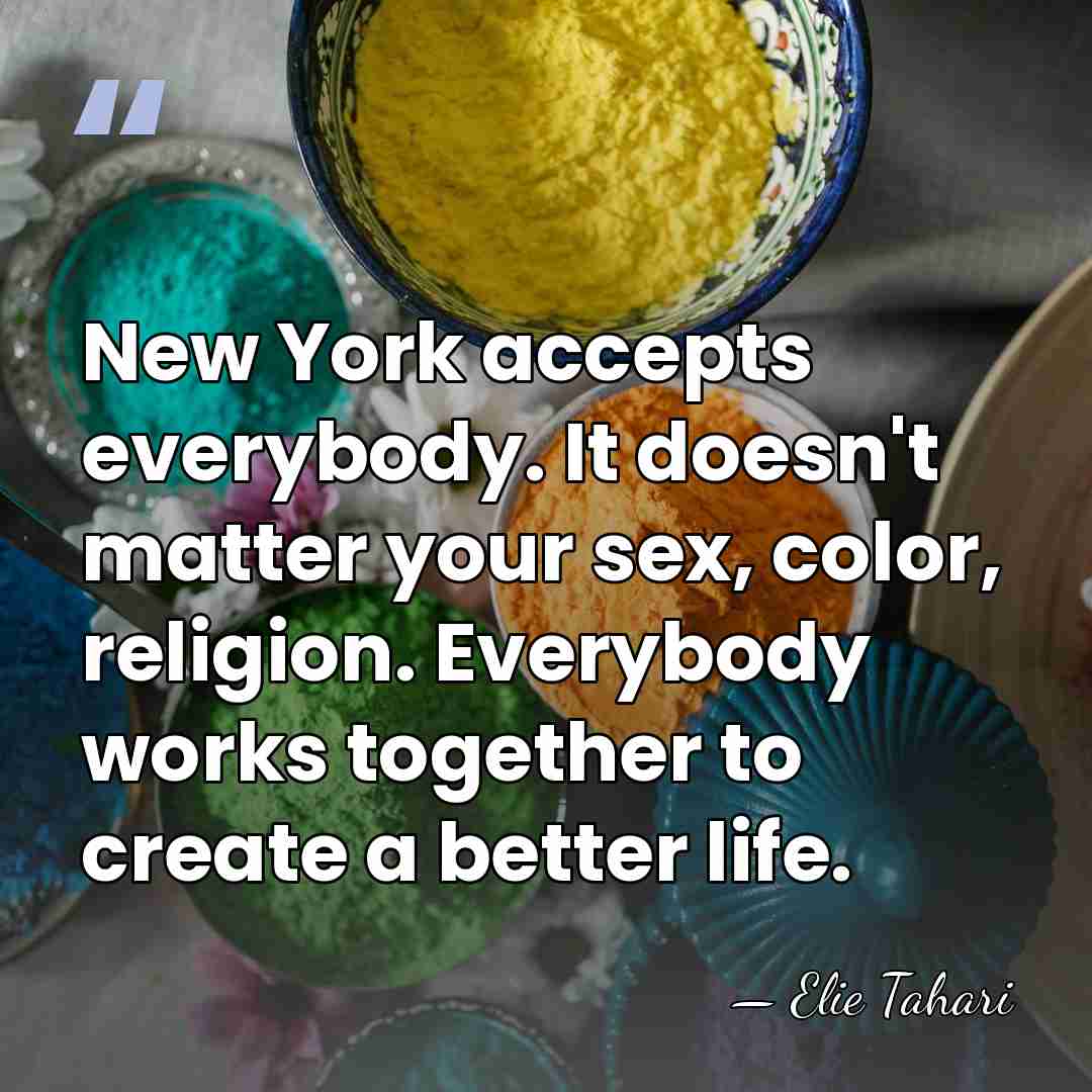 New York accepts everybody. It doesn't matter your sex, color, religion. Everybody&hellip; - Elie Tahari