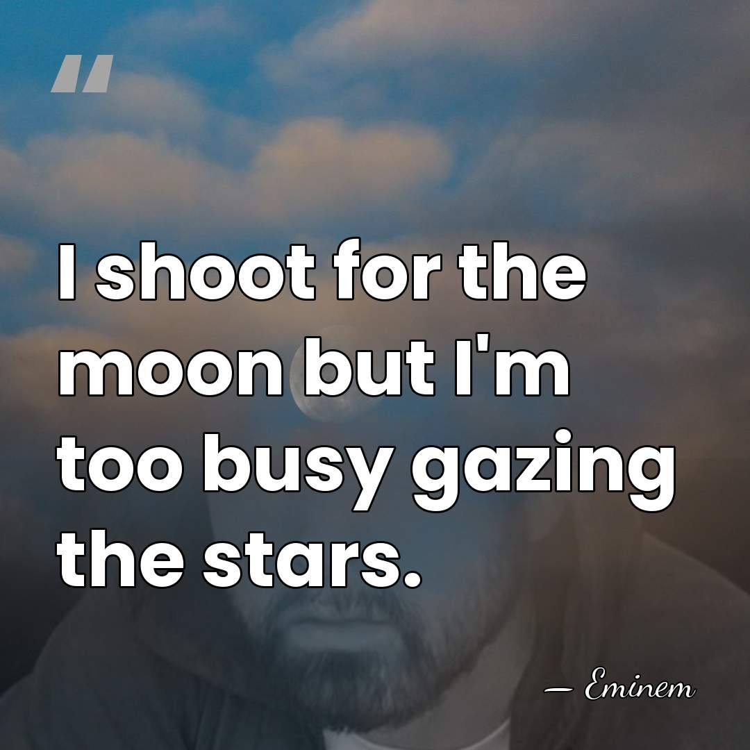 I shoot for the moon but I'm too busy gazing the stars. - Eminem