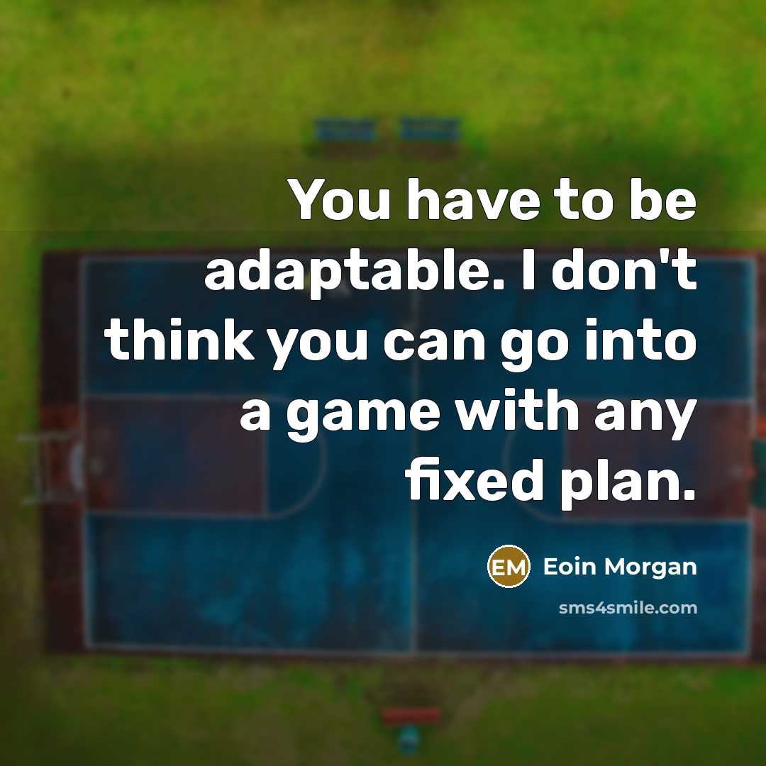 “You have to be adaptable. I don't think you can…” quote by Eoin Morgan
