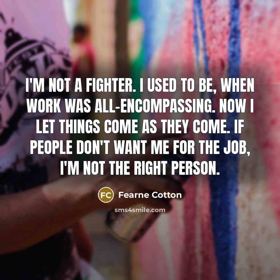 “I'm not a fighter. I used to be, when work…” quote by Fearne Cotton