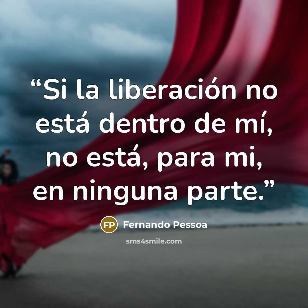 “Si la liberación no está dentro de mí, no está, para mi, en ninguna parte.” quote by Fernando Pessoa