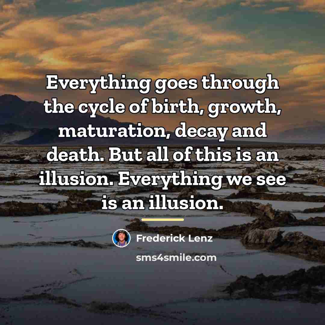 “Everything goes through the cycle of birth, growth, maturation, decay…” quote by Frederick Lenz