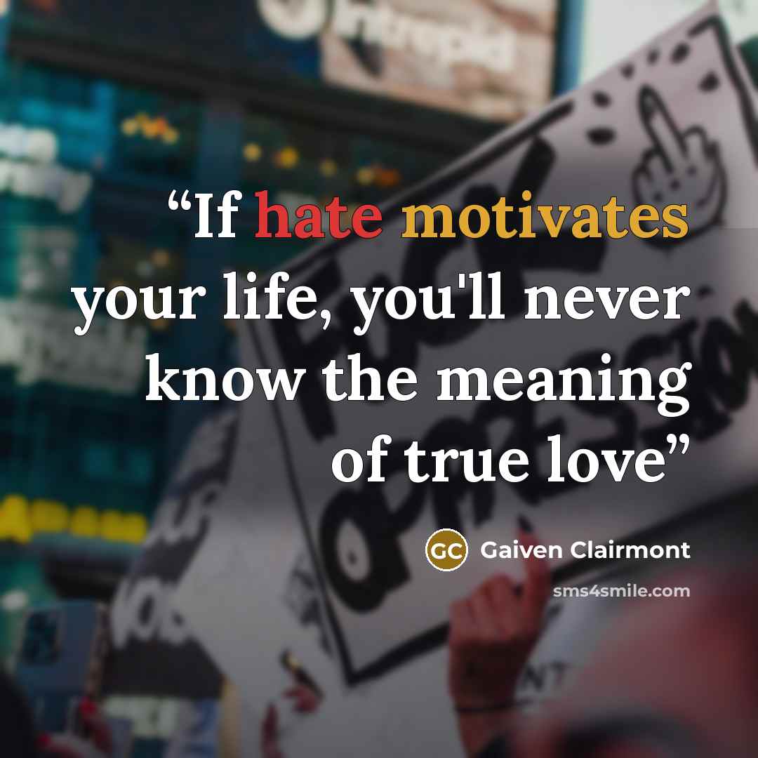 “If hate motivates your life, you'll never know the meaning of true love” quote by Gaiven Clairmont
