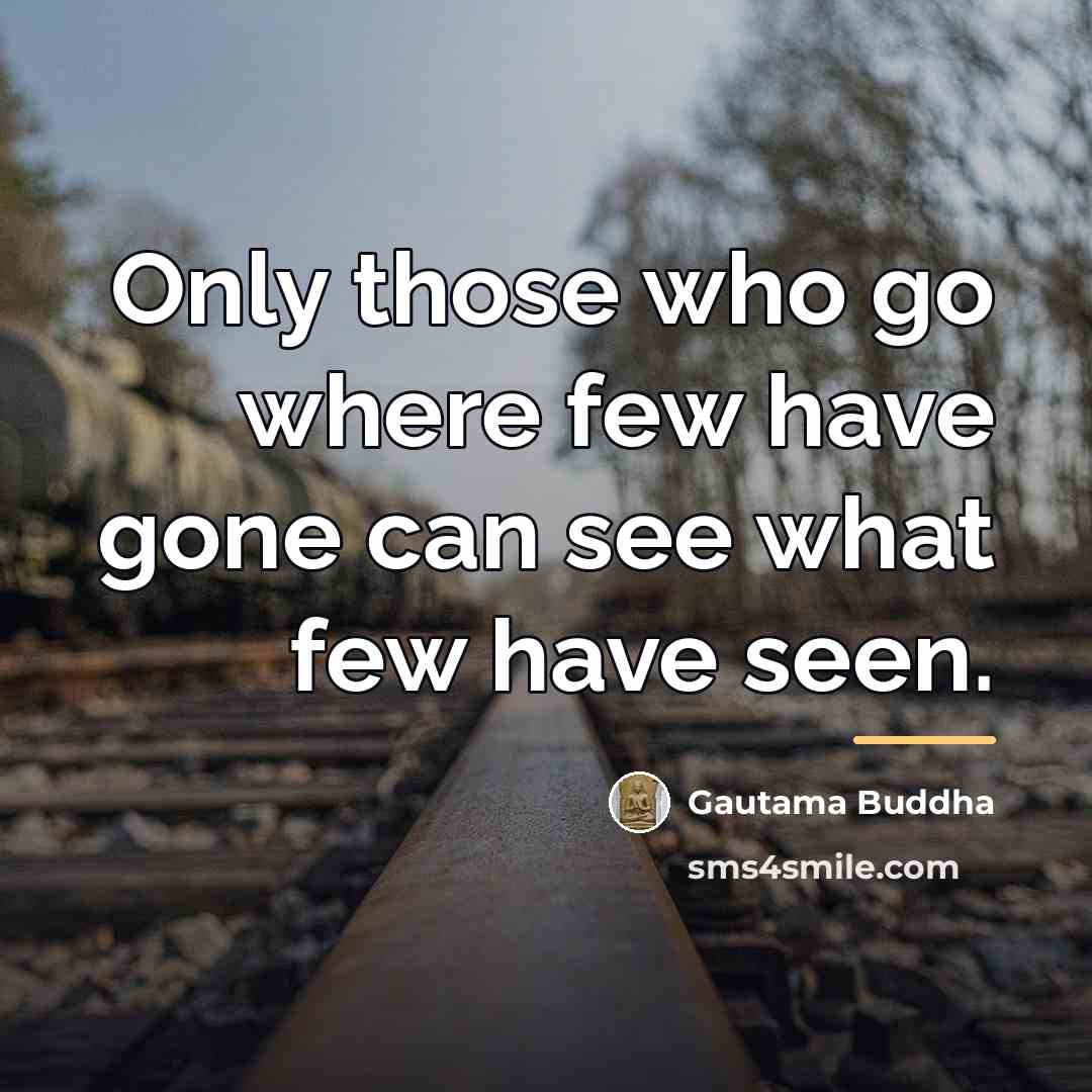 “Only those who go where few have gone can see…” quote by Gautama Buddha