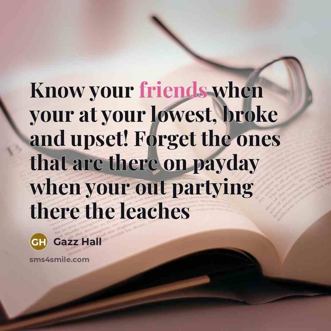“Know your friends when your at your lowest, broke and…” quote by Gazz Hall