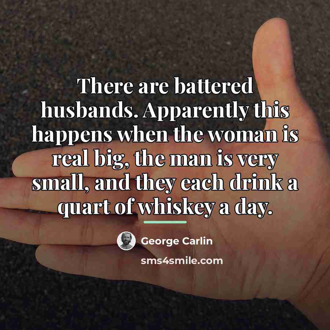 “There are battered husbands. Apparently this happens when the woman…” quote by George Carlin