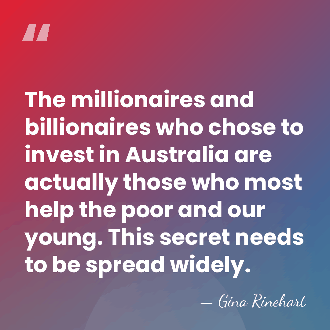 The millionaires and billionaires who chose to invest in Australia are actually&hellip; - Gina Rinehart