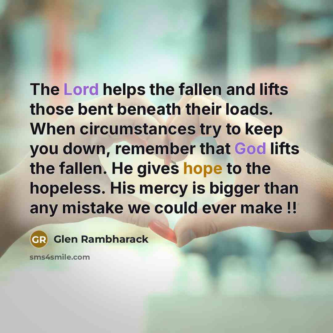 “The Lord helps the fallen and lifts those bent beneath…” quote by Glen Rambharack