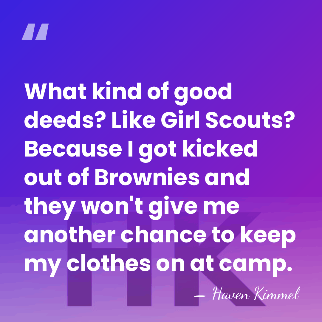 What kind of good deeds? Like Girl Scouts? Because I got kicked&hellip; - Haven Kimmel