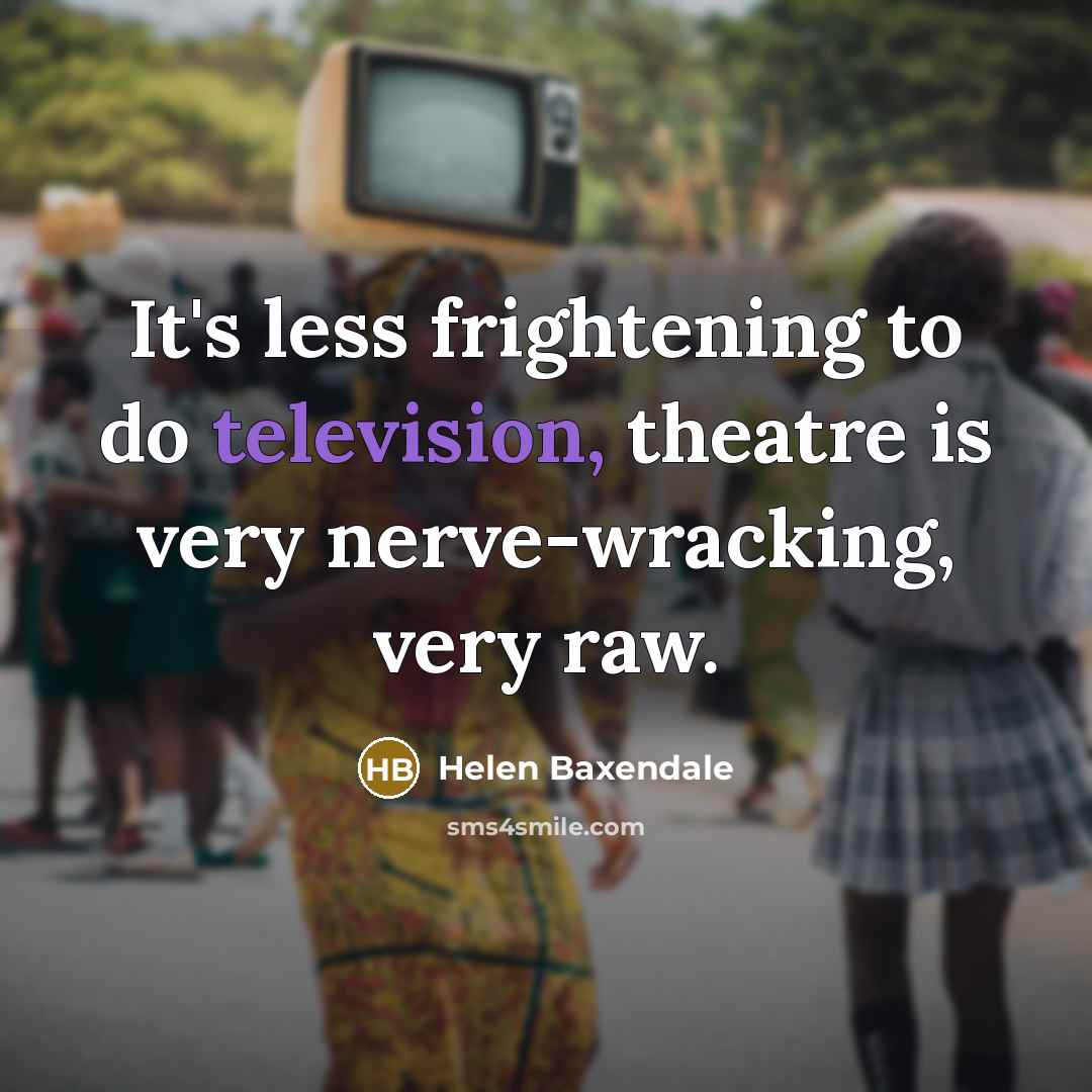 “It's less frightening to do television, theatre is very nerve-wracking,…” quote by Helen Baxendale