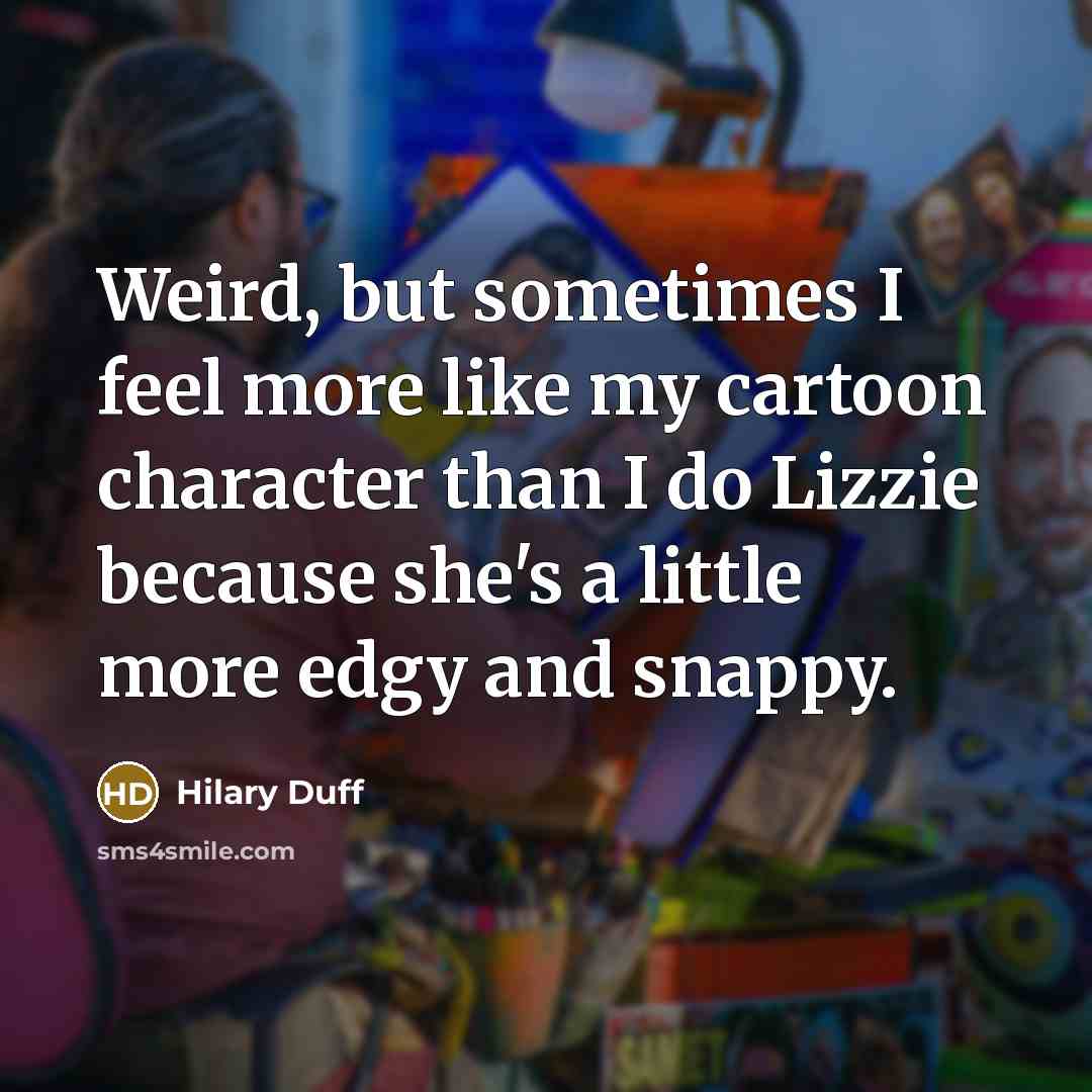 “Weird, but sometimes I feel more like my cartoon character…” quote by Hilary Duff