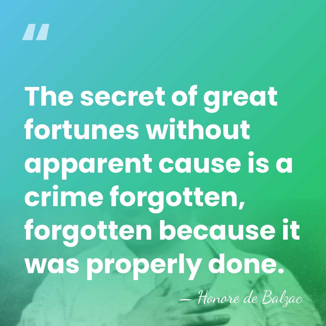 The secret of great fortunes without apparent cause is a crime forgotten,&hellip; - Honore de Balzac