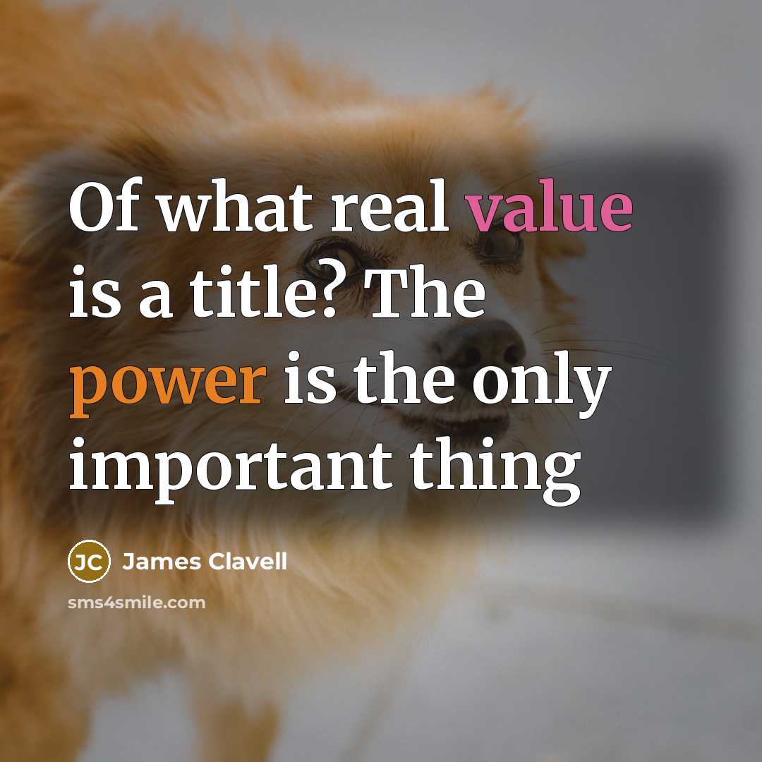 “Of what real value is a title? The power is…” quote by James Clavell