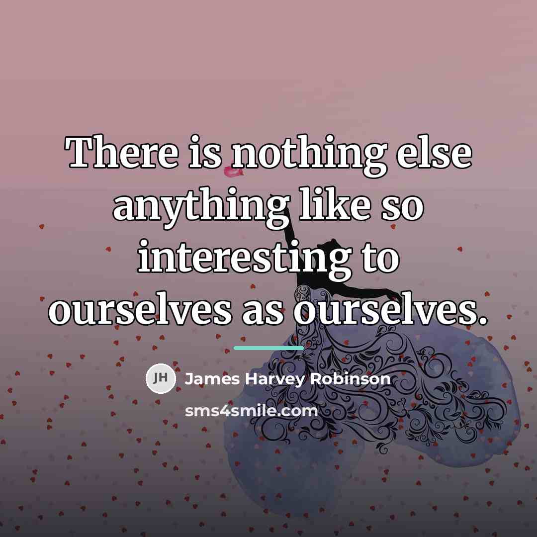“There is nothing else anything like so interesting to ourselves…” quote by James Harvey Robinson