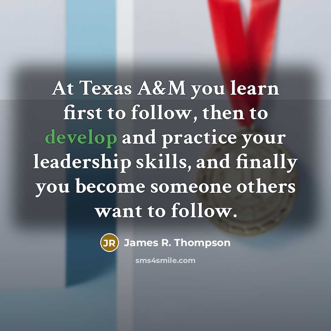 “At Texas A&M you learn first to follow, then to…” quote by James R. Thompson