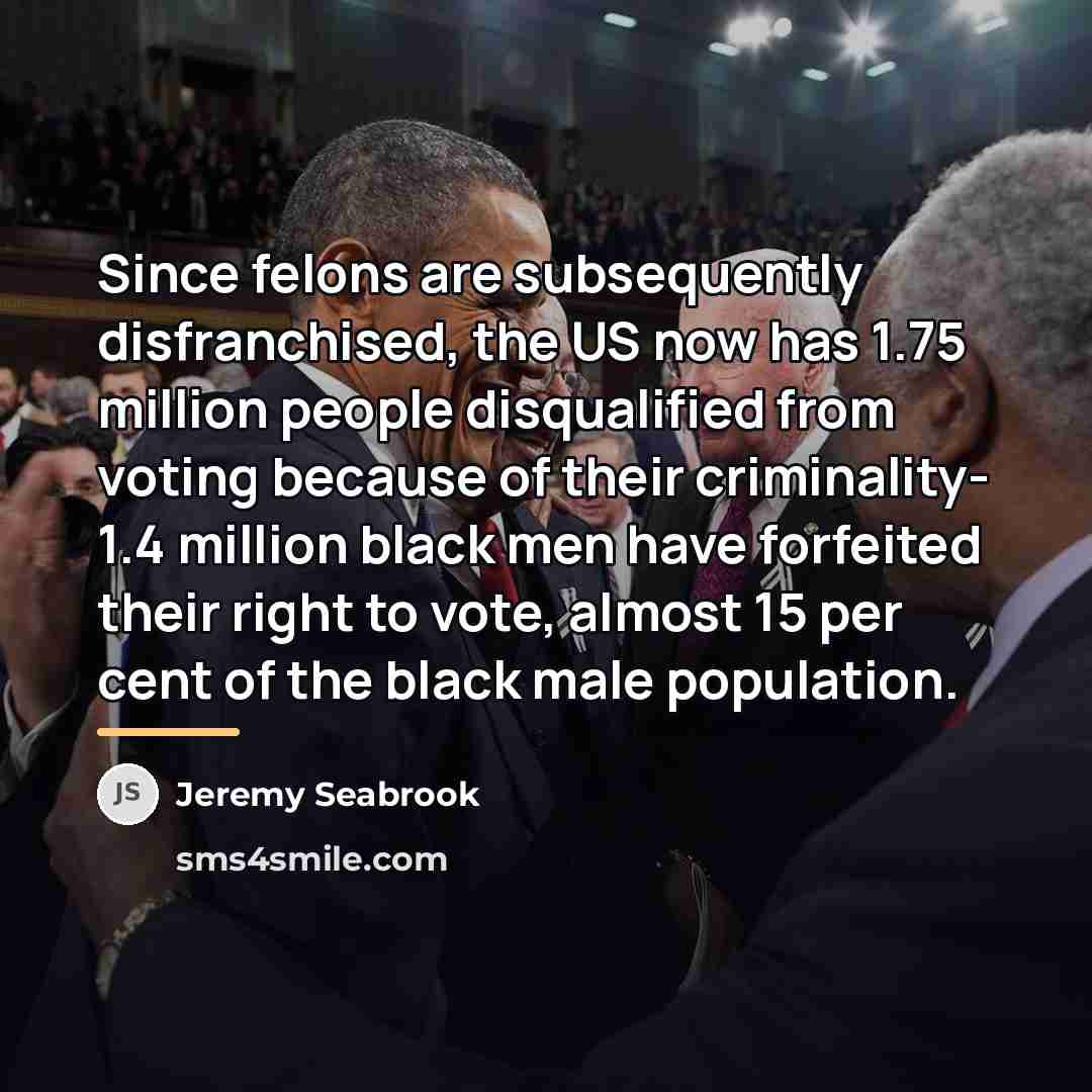 “Since felons are subsequently disfranchised, the US now has 1.75…” quote by Jeremy Seabrook