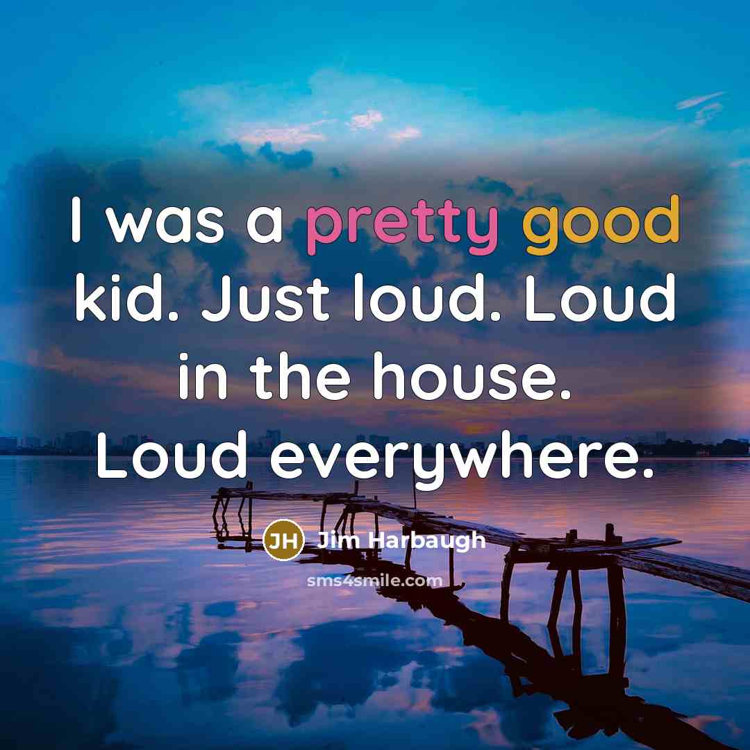 “I was a pretty good kid. Just loud. Loud in…” quote by Jim Harbaugh