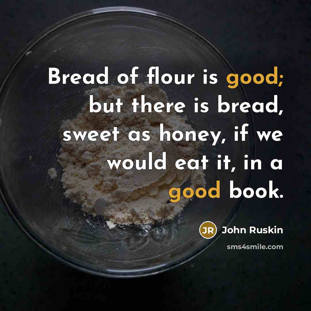 “Bread of flour is good; but there is bread, sweet…” quote by John Ruskin