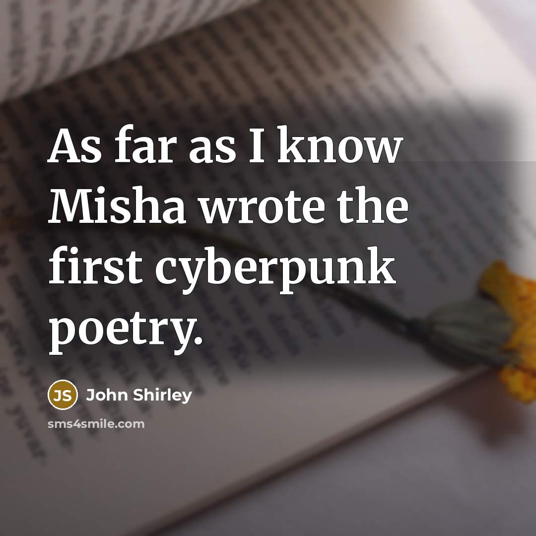 “As far as I know Misha wrote the first cyberpunk…” quote by John Shirley
