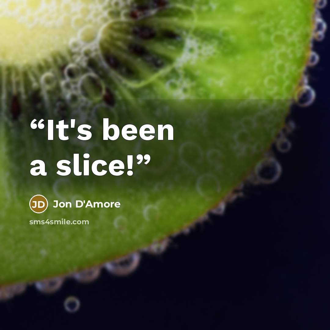 “It's been a slice!” quote by Jon D'Amore