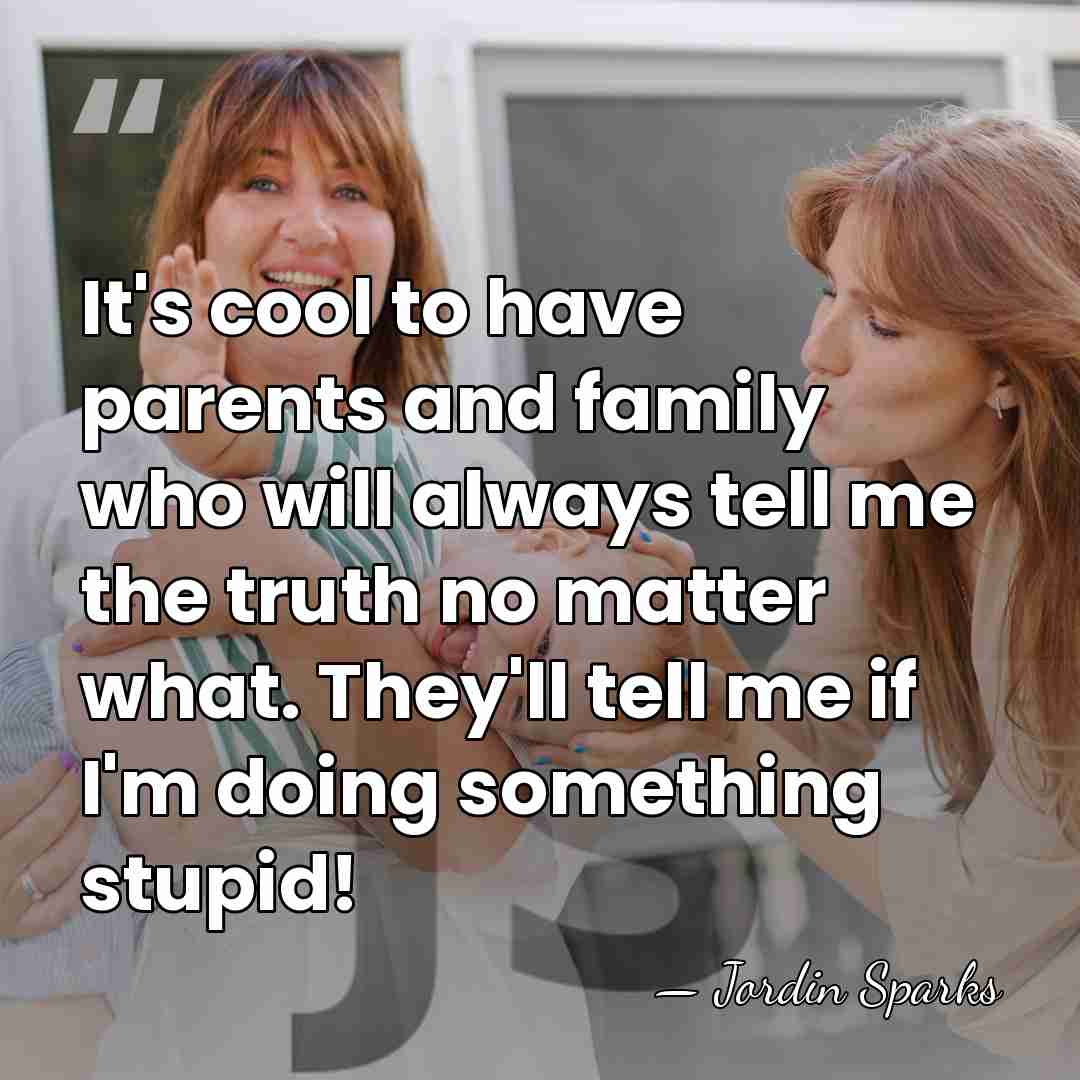 It's cool to have parents and family who will always tell me&hellip; - Jordin Sparks