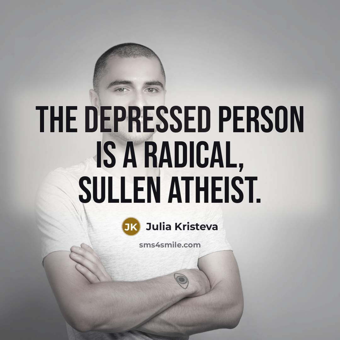 “The depressed person is a radical, sullen atheist.…” quote by Julia Kristeva