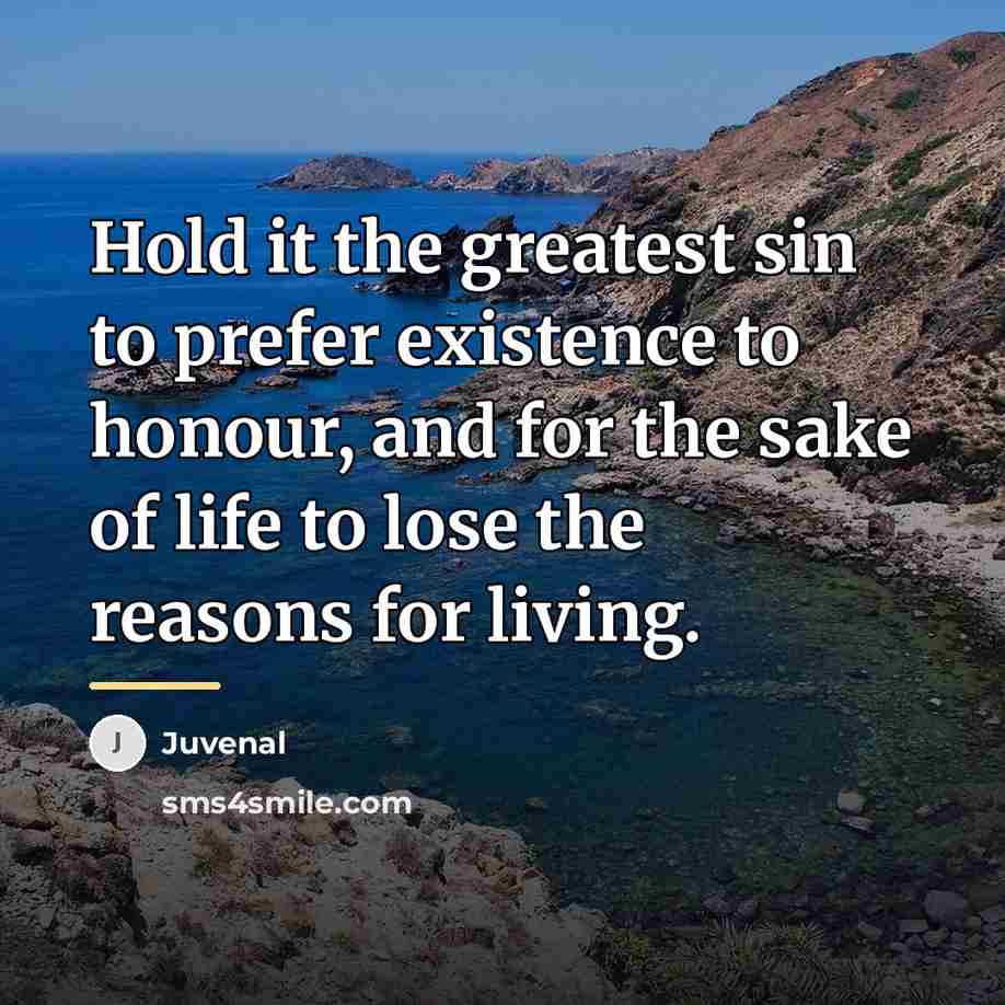 “Hold it the greatest sin to prefer existence to honour,…” quote by Juvenal