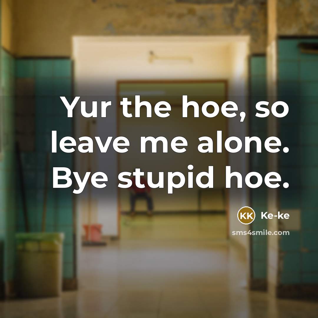 “Yur the hoe, so leave me alone. Bye stupid hoe.” quote by Ke-ke