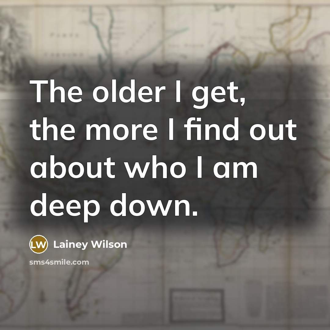 “The older I get, the more I find out about…” quote by Lainey Wilson