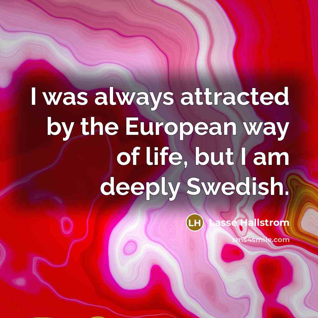 “I was always attracted by the European way of life,…” quote by Lasse Hallstrom