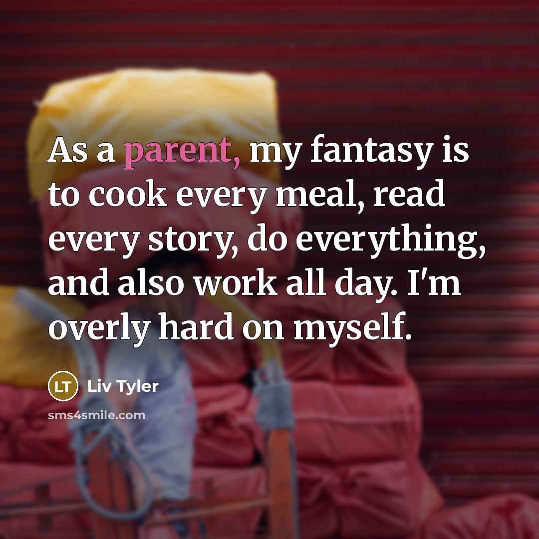 “As a parent, my fantasy is to cook every meal,…” quote by Liv Tyler